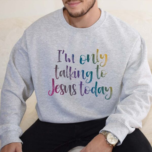 im only talking to jesus today sweatshirt