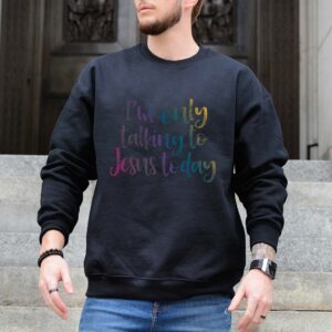 im only talking to jesus today sweatshirt