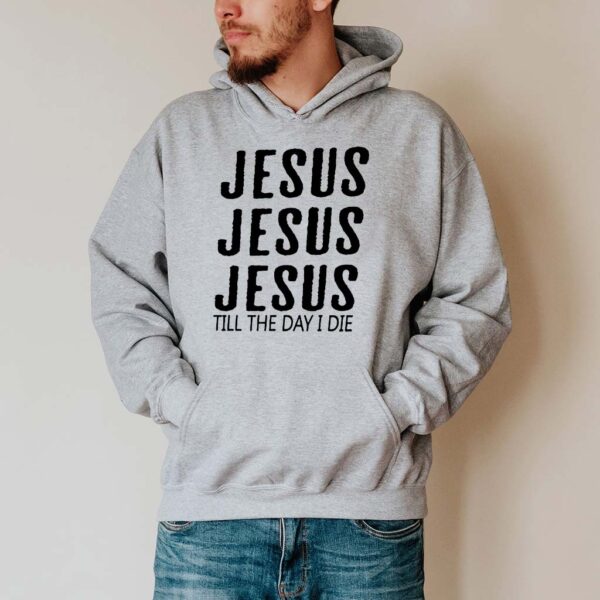 jesus jesus jesus till the day i die hoodie