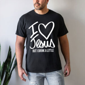 i love jesus but i drink a little shirt