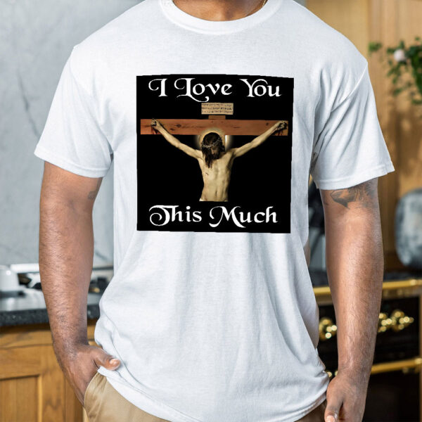 i love you this much jesus shirt