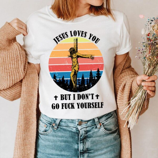 jesus loves you so i don't have to shirt