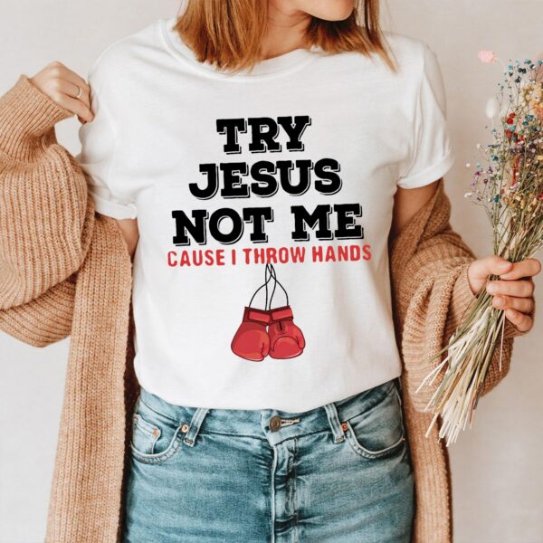 try jesus not me cause i throw hands shirt