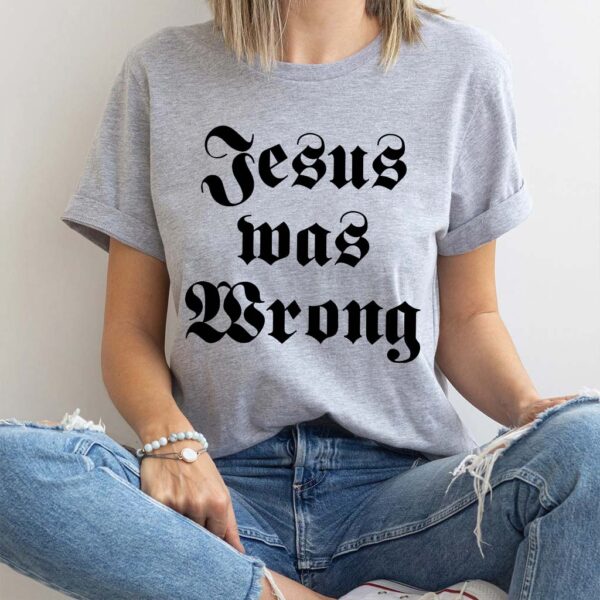 jesus was wrong t shirt