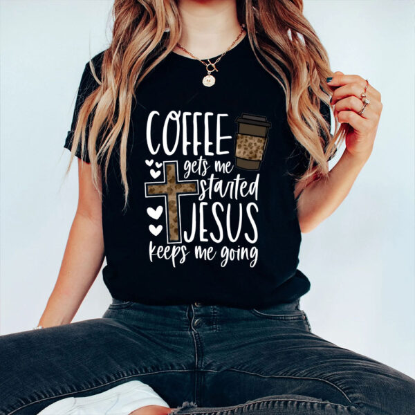 coffee gets me started jesus keeps me going shirt