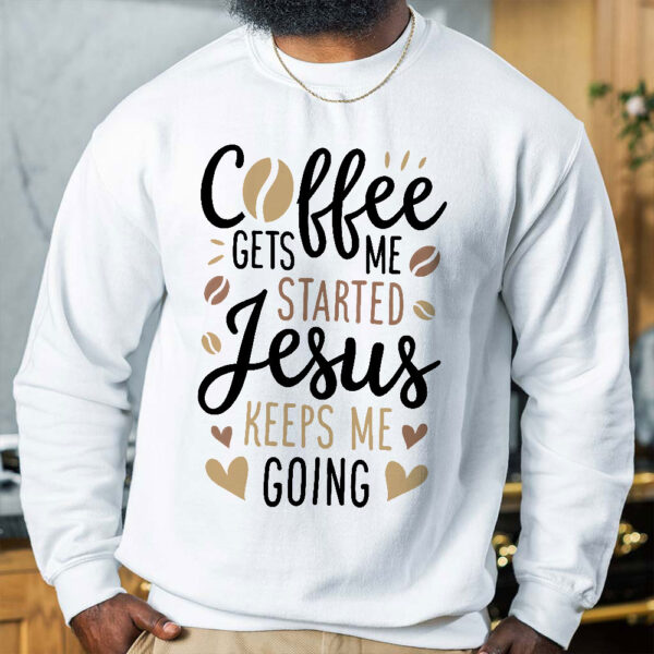 coffee gets me started jesus keeps me going sweatshirt