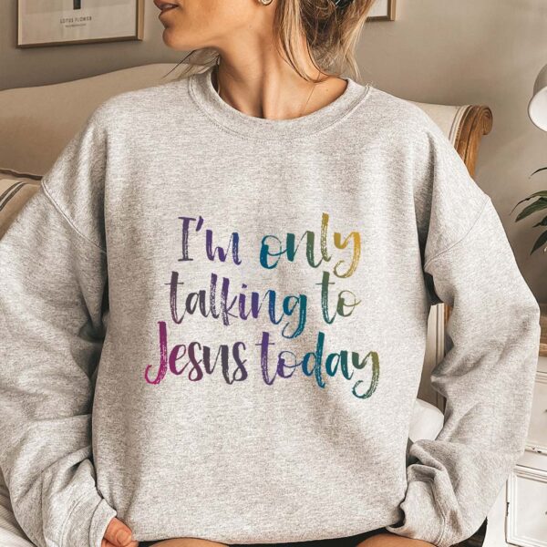 im only talking to jesus today sweatshirt