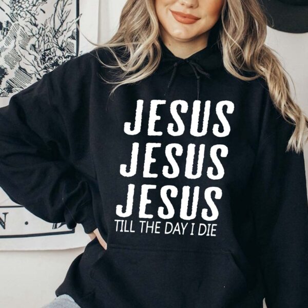 jesus jesus jesus till the day i die hoodie